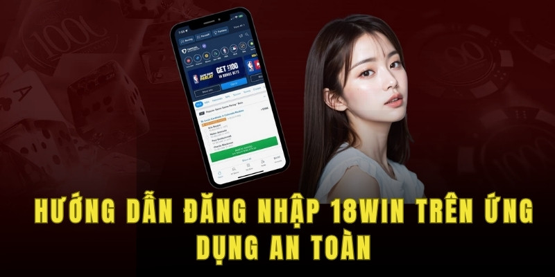 Hướng dẫn đăng nhập 18win trên ứng dụng an toàn