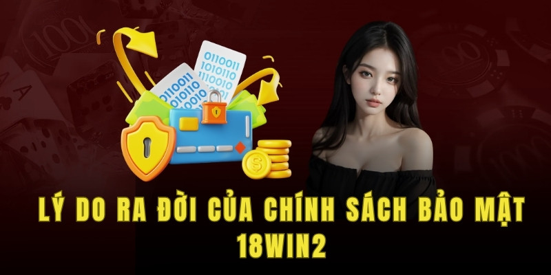 Lý do ra đời của chính sách bảo mật 18win2