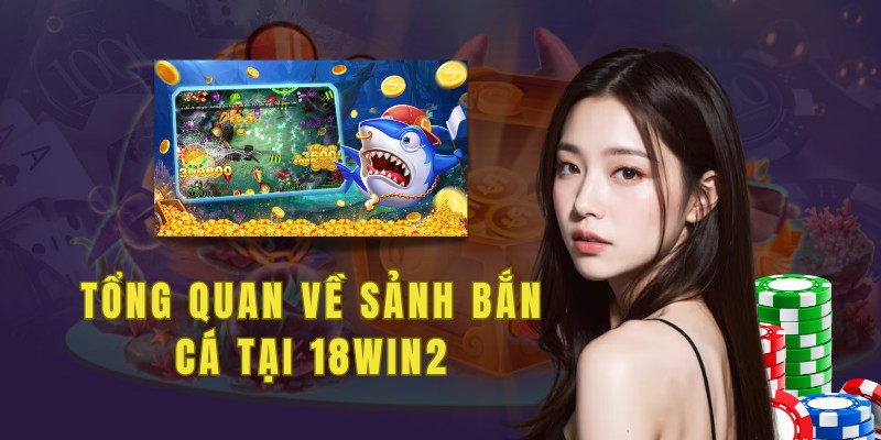 Tổng quan về sảnh bắn cá 18win2