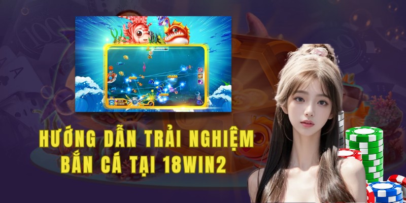 Hướng dẫn cách bắt đầu trải nghiệm bắn cá 18win2