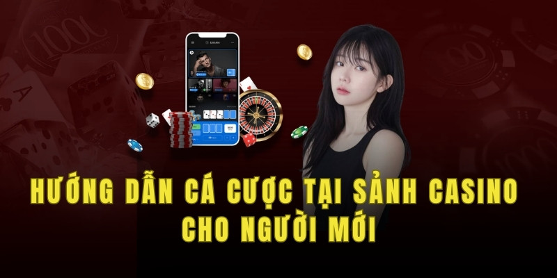 Hướng dẫn cá cược tại sảnh casino cho người mới