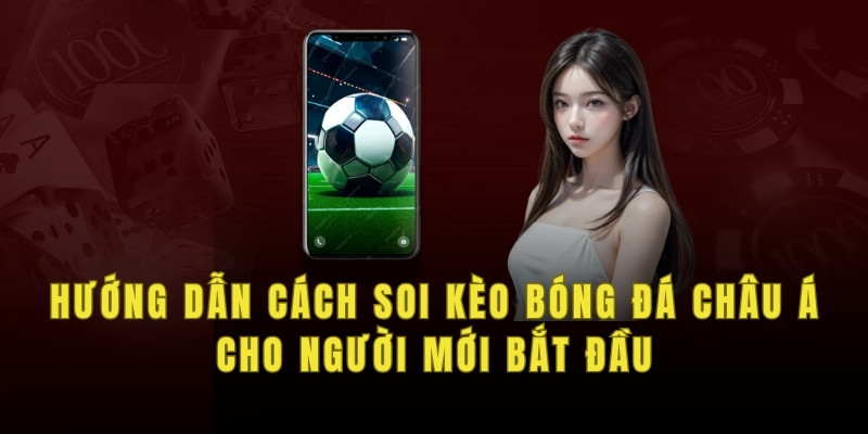 Hướng dẫn cách soi kèo bóng đá Châu Á cho người mới bắt đầu