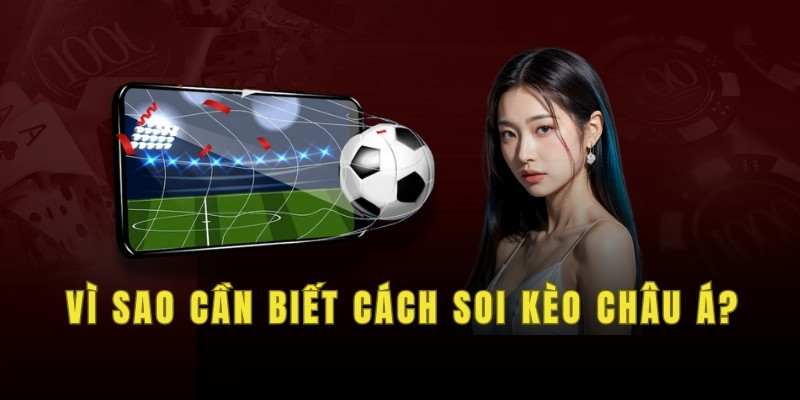 Vì sao cần biết cách soi kèo châu Á?