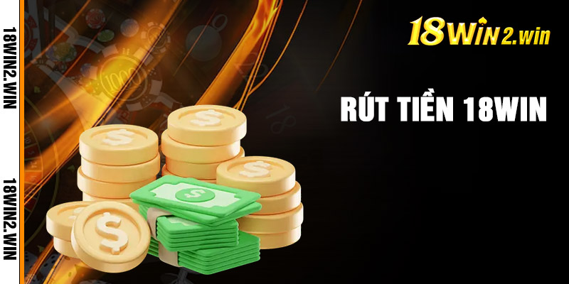 Chi tiết các bước rút tiền tại 18win cho người mới
